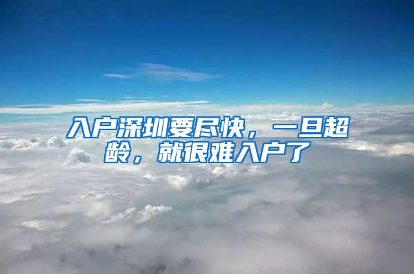 入户深圳要尽快，一旦超龄，就很难入户了