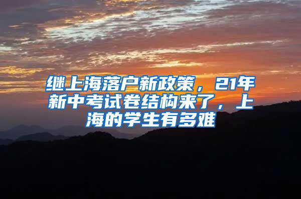 继上海落户新政策，21年新中考试卷结构来了，上海的学生有多难
