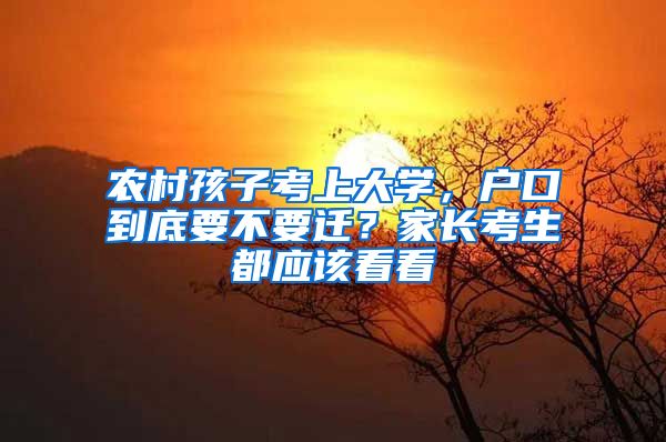 农村孩子考上大学，户口到底要不要迁？家长考生都应该看看