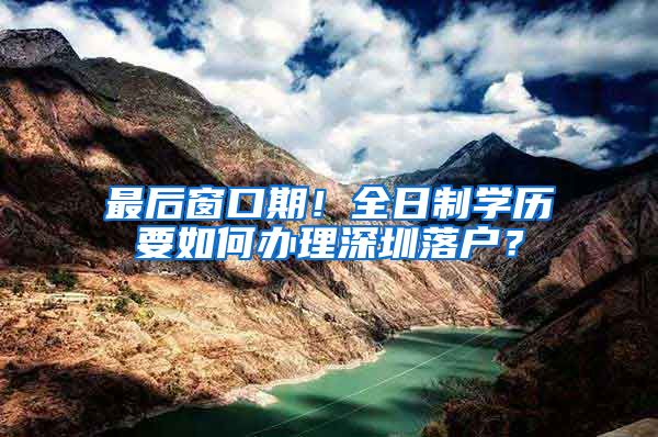最后窗口期！全日制学历要如何办理深圳落户？