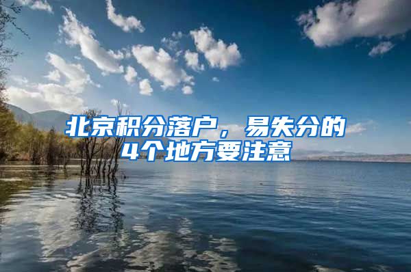 北京积分落户，易失分的4个地方要注意