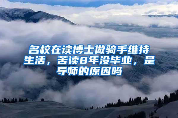 名校在读博士做骑手维持生活，苦读8年没毕业，是导师的原因吗