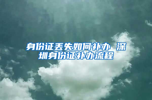 身份证丢失如何补办 深圳身份证补办流程
