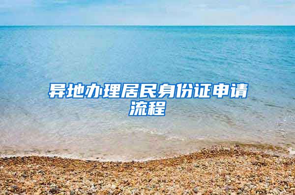 异地办理居民身份证申请流程