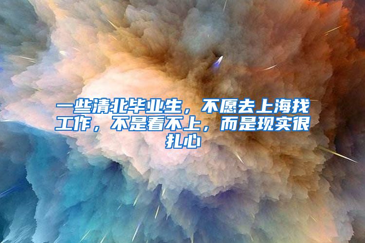 一些清北毕业生，不愿去上海找工作，不是看不上，而是现实很扎心