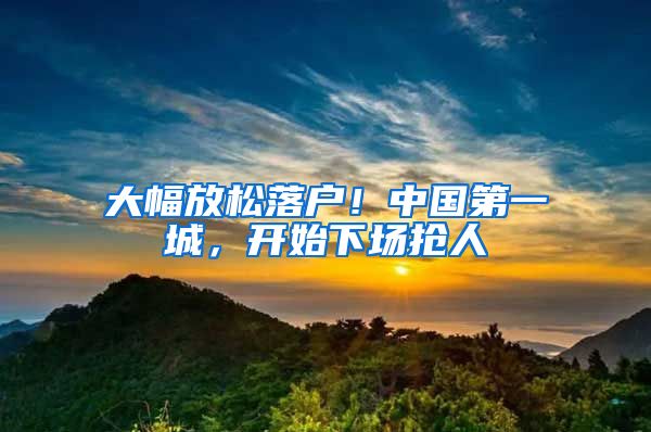 大幅放松落户！中国第一城，开始下场抢人