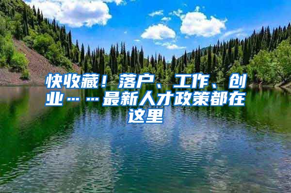 快收藏！落户、工作、创业……最新人才政策都在这里→