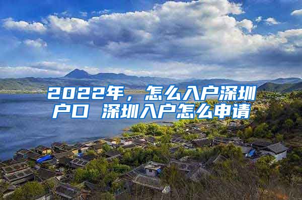 2022年，怎么入户深圳户口 深圳入户怎么申请