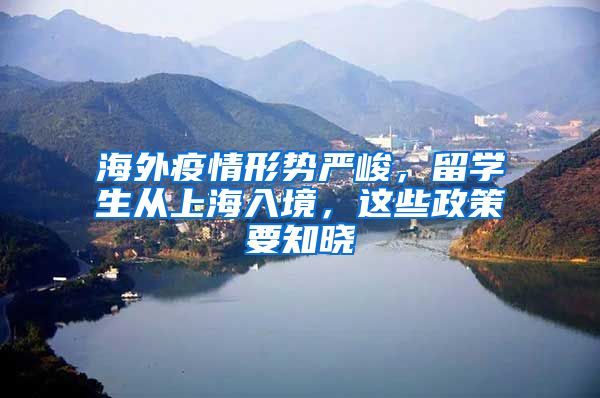 海外疫情形势严峻，留学生从上海入境，这些政策要知晓
