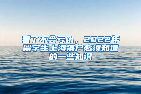 看了不会亏哦，2022年留学生上海落户必须知道的一些知识