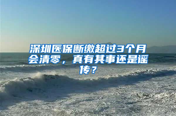 深圳医保断缴超过3个月会清零，真有其事还是谣传？