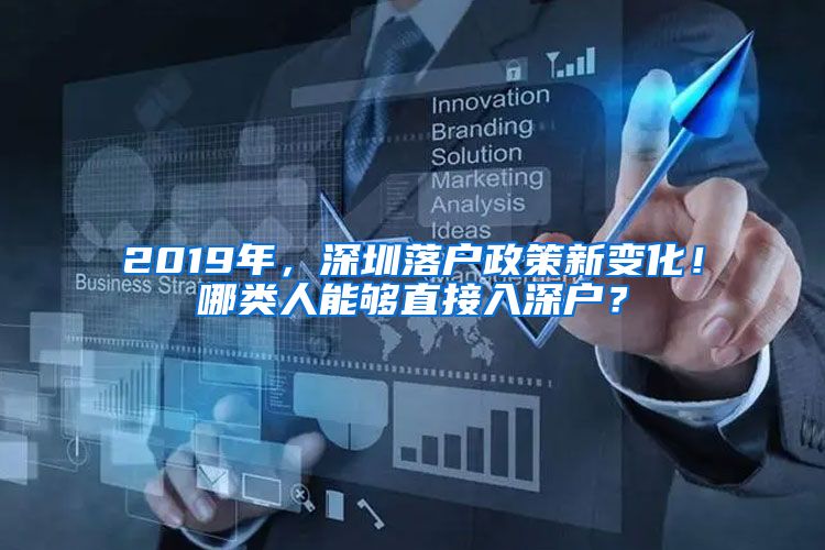 2019年，深圳落户政策新变化！哪类人能够直接入深户？
