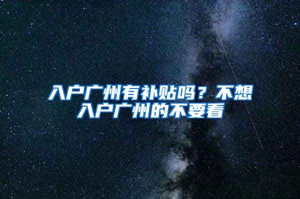 入户广州有补贴吗？不想入户广州的不要看