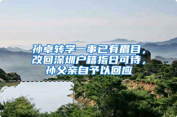 孙卓转学一事已有眉目，改回深圳户籍指日可待，孙父亲自予以回应