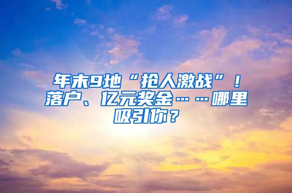 年末9地“抢人激战”！落户、亿元奖金……哪里吸引你？