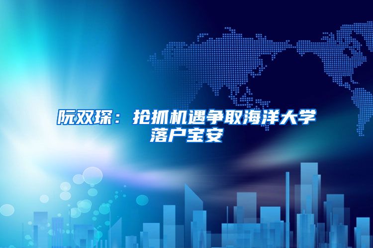 阮双琛：抢抓机遇争取海洋大学落户宝安