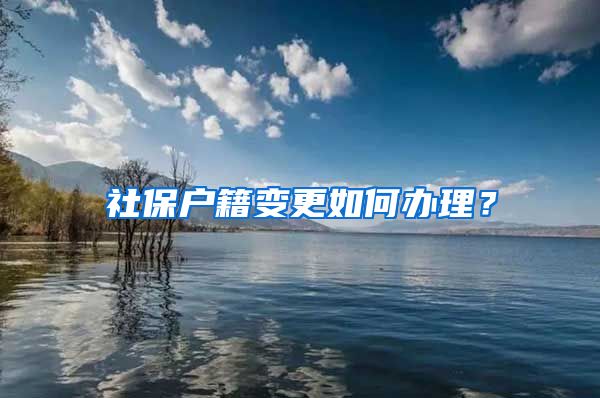 社保户籍变更如何办理？