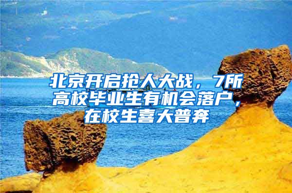 北京开启抢人大战，7所高校毕业生有机会落户，在校生喜大普奔