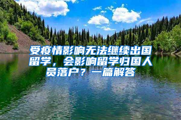 受疫情影响无法继续出国留学，会影响留学归国人员落户？一篇解答