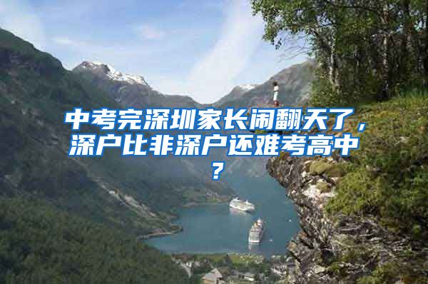 中考完深圳家长闹翻天了，深户比非深户还难考高中？