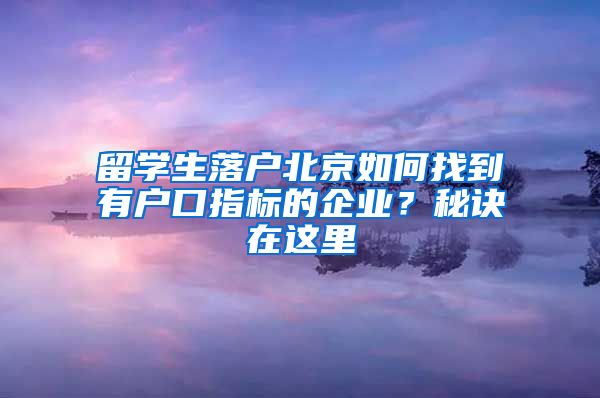 留学生落户北京如何找到有户口指标的企业？秘诀在这里