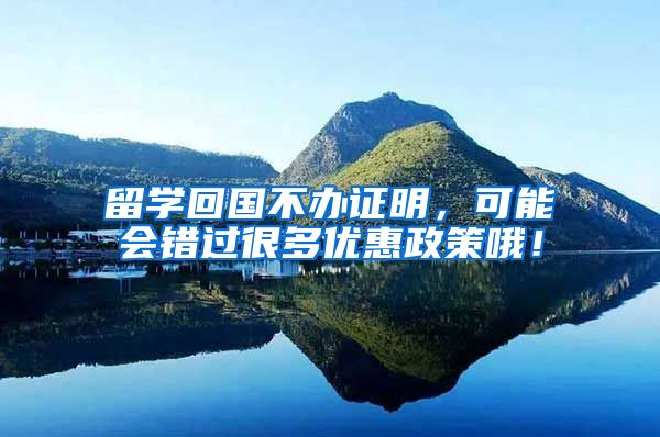 留学回国不办证明，可能会错过很多优惠政策哦！