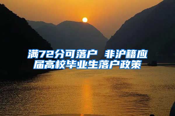 满72分可落户 非沪籍应届高校毕业生落户政策