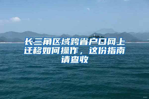 长三角区域跨省户口网上迁移如何操作，这份指南请查收