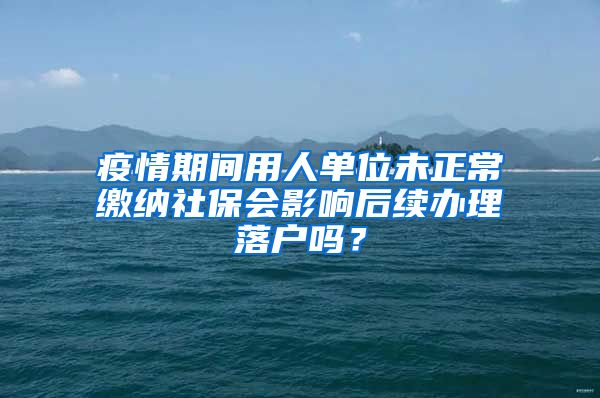 疫情期间用人单位未正常缴纳社保会影响后续办理落户吗？