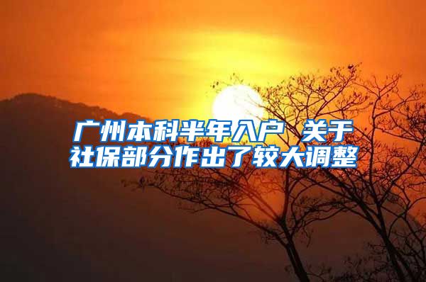 广州本科半年入户 关于社保部分作出了较大调整