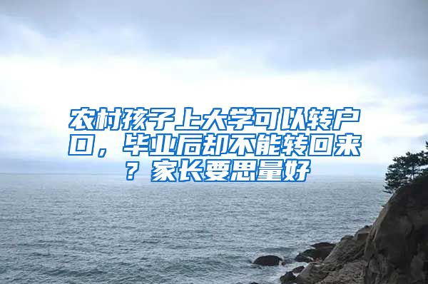 农村孩子上大学可以转户口，毕业后却不能转回来？家长要思量好