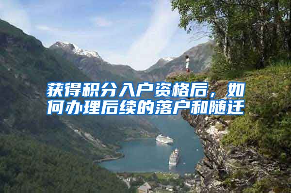获得积分入户资格后，如何办理后续的落户和随迁