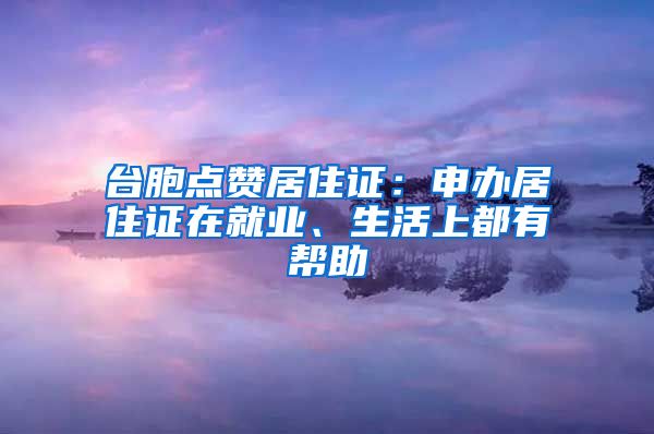 台胞点赞居住证：申办居住证在就业、生活上都有帮助