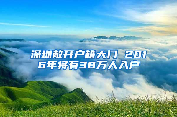 深圳敞开户籍大门 2016年将有38万人入户