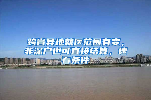 跨省异地就医范围有变，非深户也可直接结算，速看条件