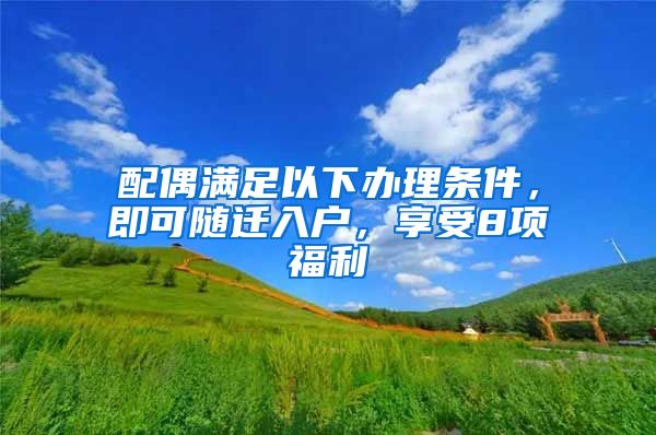配偶满足以下办理条件，即可随迁入户，享受8项福利