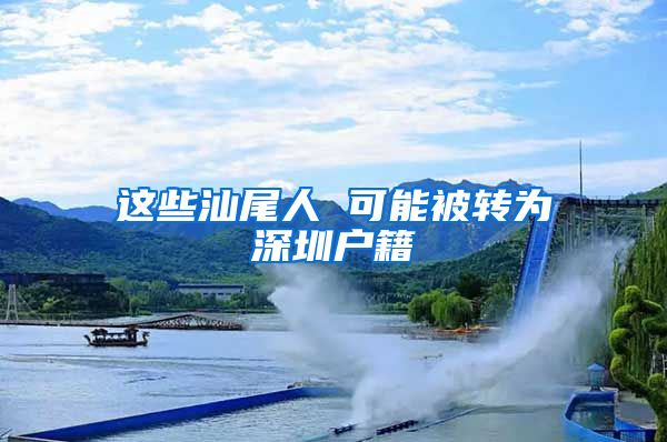 这些汕尾人 可能被转为深圳户籍