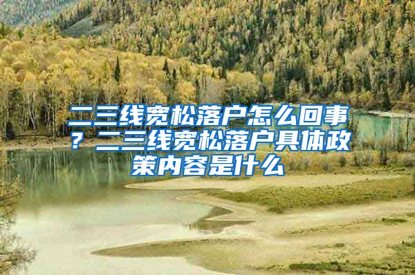 二三线宽松落户怎么回事？二三线宽松落户具体政策内容是什么