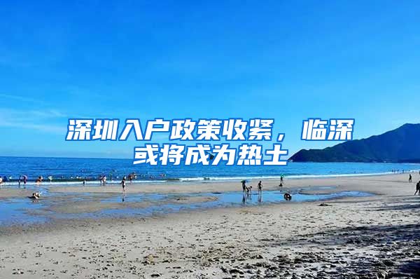 深圳入户政策收紧，临深或将成为热土