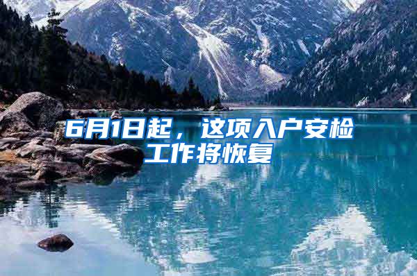 6月1日起，这项入户安检工作将恢复