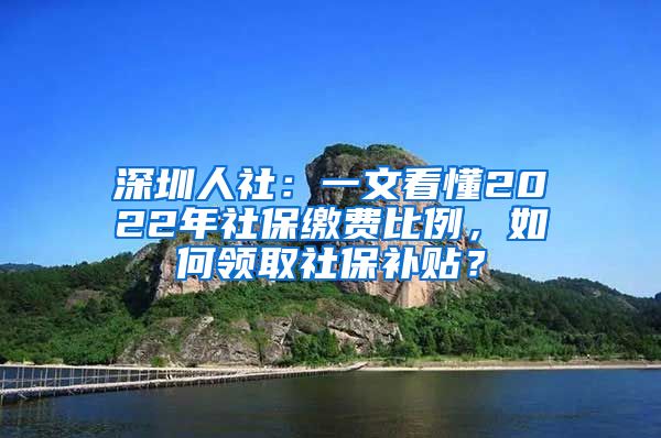 深圳人社：一文看懂2022年社保缴费比例，如何领取社保补贴？