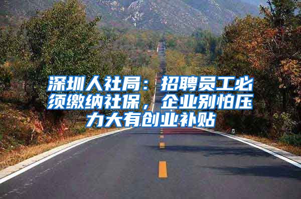 深圳人社局：招聘员工必须缴纳社保，企业别怕压力大有创业补贴