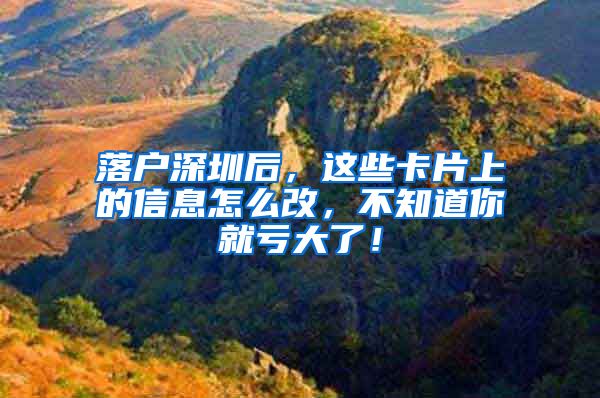 落户深圳后，这些卡片上的信息怎么改，不知道你就亏大了！