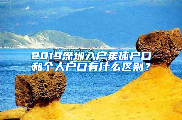 2019深圳入户集体户口和个人户口有什么区别？