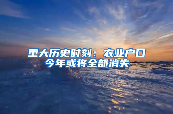重大历史时刻：农业户口今年或将全部消失