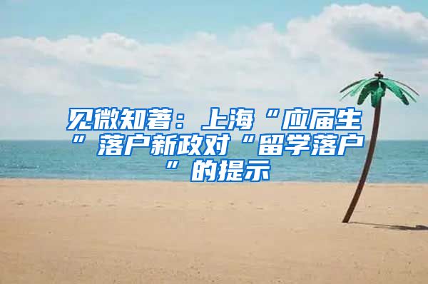 见微知著：上海“应届生”落户新政对“留学落户”的提示