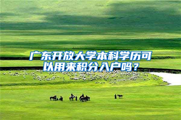 广东开放大学本科学历可以用来积分入户吗？