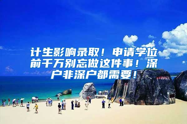 计生影响录取！申请学位前千万别忘做这件事！深户非深户都需要！