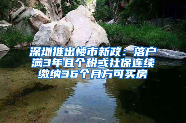 深圳推出楼市新政：落户满3年且个税或社保连续缴纳36个月方可买房