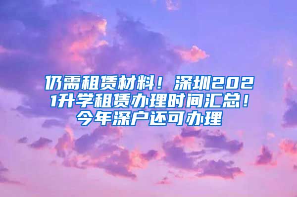 仍需租赁材料！深圳2021升学租赁办理时间汇总！今年深户还可办理